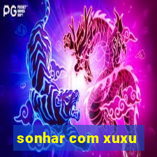 sonhar com xuxu